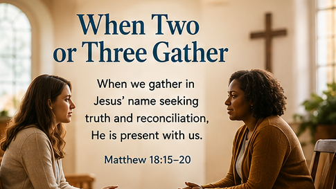When Two or Three are Gathered A wide, warm image of two people seated in quiet conversation in a peaceful church setting, with soft light and a subtle cross in the background. The image includes the title When Two or Three Gather and the paraphrase, &ldquo;When we gather in Jesus&rsquo; name seeking truth and reconciliation, He is present with us.&rdquo;